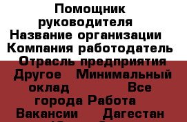 Помощник руководителя › Название организации ­ Компания-работодатель › Отрасль предприятия ­ Другое › Минимальный оклад ­ 20 000 - Все города Работа » Вакансии   . Дагестан респ.,Южно-Сухокумск г.